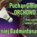 Badmintonowy Puchar Gminy Orchowo