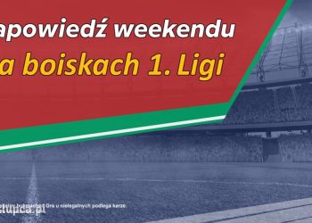 Zapowiedź weekendu na boiskach 1. Ligi